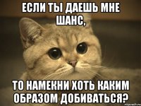 Если ты даешь мне шанс, то намекни хоть каким образом добиваться?