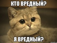 Кто вредный? я вредный?