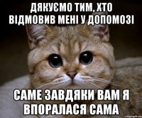 Дякуємо тим, хто відмовив мені у допомозі Саме завдяки вам я впоралася сама