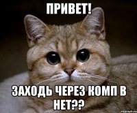 привет! заходь через комп в нет??