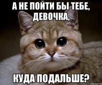 а не пойти бы тебе, девочка, куда подальше?