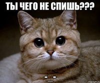 Ты чего не спишь??? -_-