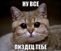 НУ все Пиздец тебе