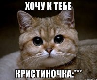 Хочу к тебе Кристиночка:***