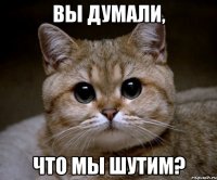 вы думали, что мы шутим?