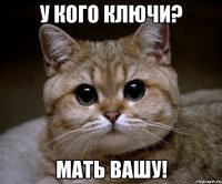 У кого ключи? Мать вашу!