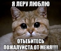 я леру люблю отьебитесь пожалуйста от меня!!!!