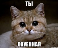 ТЫ Охуенная