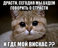 Драсти, сегодня мы будем говорить о страсти и где мой вискас ??