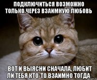 подключиться возможно только через взаимную любовь , вот и выясни сначала, любит ли тебя кто-то взаимно тогда