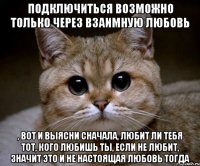 подключиться возможно только через взаимную любовь , вот и выясни сначала, любит ли тебя тот, кого любишь ты, если не любит, значит это и не настоящая любовь тогда