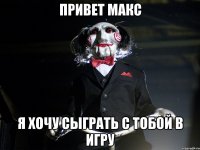 Привет Макс Я хочу сыграть с тобой в игру