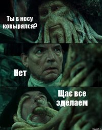 Ты в носу ковырялся? Нет Щас все зделаем