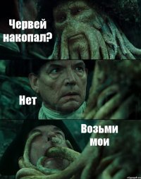 Червей накопал? Нет Возьми мои