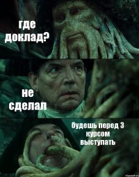 где доклад? не сделал будешь перед 3 курсом выступать