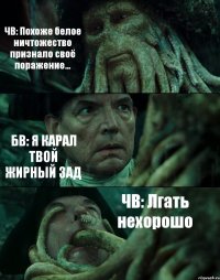 ЧВ: Похоже белое ничтожество признало своё поражение... БВ: Я КАРАЛ ТВОЙ ЖИРНЫЙ ЗАД ЧВ: Лгать нехорошо