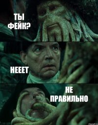 ТЫ ФЕЙК? НЕЕЕТ НЕ ПРАВИЛЬНО