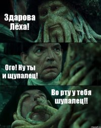 Здарова Лёха! Ого! Ну ты и щупалец! Во рту у тебя шупалец!!