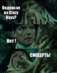 Подписан на Crazy Days? Нет ! СМЕЕЕРТЬ!