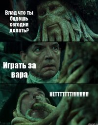 Влад что ты будешь сегодня делать? Играть за вара НЕТТТТТТТ!!!!!!!!!!!