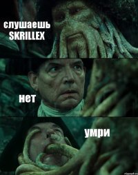 слушаешь SKRILLEX нет умри