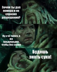 Зачем ты дал номера и не спросил разрешения? Ну а чё такого, я же предупредил, чтобы без спама Будешь знать сука!