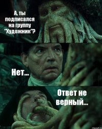 А, ты подписался на группу "Художник"? Нет... Ответ не верный...