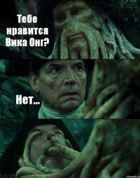 Тебе нравится Вика Онг? Нет... 