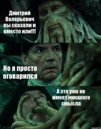 Дмитрий Валерьевич вы сказали и вместо или!!! Но я просто оговарился А это уже не имеет никакого смысла