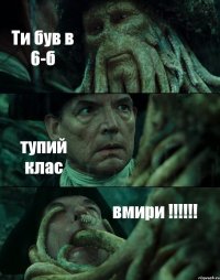 Ти був в 6-б тупий клас вмири !!!!!!