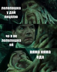 лололошка у дай лецплю чо я не лололошка ой няма няма еда