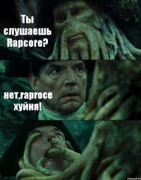 Ты слушаешь Rapcore? нет,raproce хуйня! 