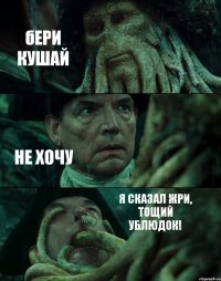 бЕРИ КУШАЙ НЕ ХОЧУ Я СКАЗАЛ ЖРИ, ТОЩИЙ УБЛЮДОК!