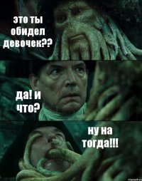 это ты обидел девочек?? да! и что? ну на тогда!!!