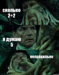 сколько 2+2 я думаю 5 неправильно