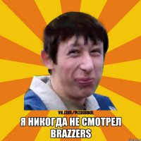  я никогда не смотрел Brazzers