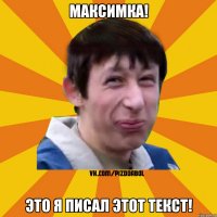 Максимка! Это я писал этот текст!