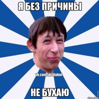 я без причины не бухаю