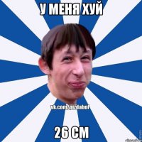 у меня хуй 26 см