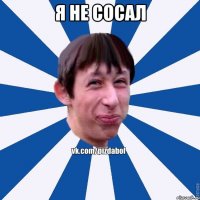 я не сосал 