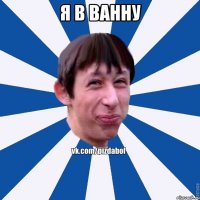 я в ванну 