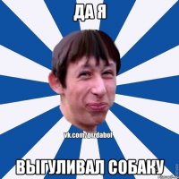 да я выгуливал собаку