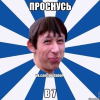 ПРОСНУСЬ В 7