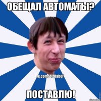 Обещал автоматы? Поставлю!