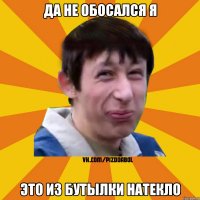 да не обосался я это из бутылки натекло