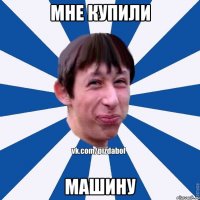 Мне купили Машину