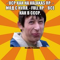 - UCP как на Valakas RP. - Мод с нуля. - FULL RP. - Все как в СССР. 