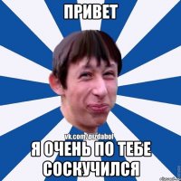 Привет Я очень по тебе соскучился