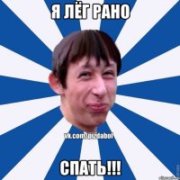 Я ЛЁГ РАНО СПАТЬ!!!