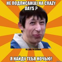 Не подписан(а) на Crazy Days ? Я найду тебя ночью!